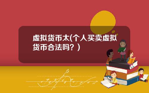 虚拟货币太(个人买卖虚拟货币合法吗？)