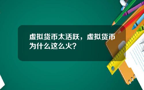 虚拟货币太活跃，虚拟货币为什么这么火？