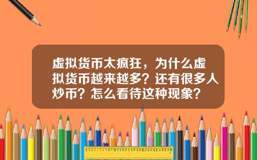 虚拟货币太疯狂，为什么虚拟货币越来越多？还有很多人炒币？怎么看待这种现象？