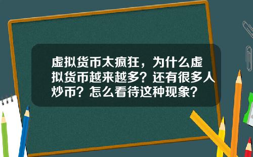 虚拟货币太疯狂，为什么虚拟货币越来越多？还有很多人炒币？怎么看待这种现象？