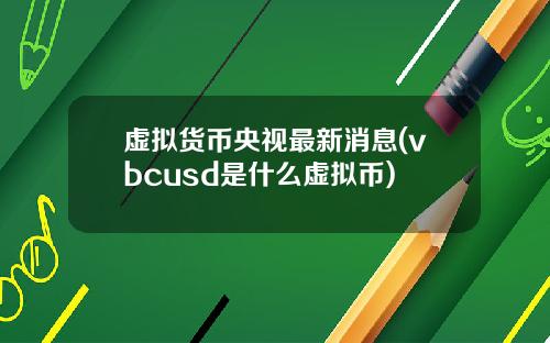 虚拟货币央视最新消息(vbcusd是什么虚拟币)