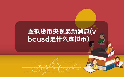 虚拟货币央视最新消息(vbcusd是什么虚拟币)