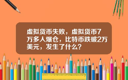 虚拟货币失败，虚拟货币7万多人爆仓，比特币跌破2万美元，发生了什么？
