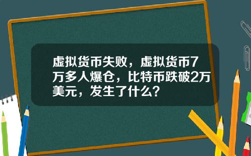 虚拟货币失败，虚拟货币7万多人爆仓，比特币跌破2万美元，发生了什么？