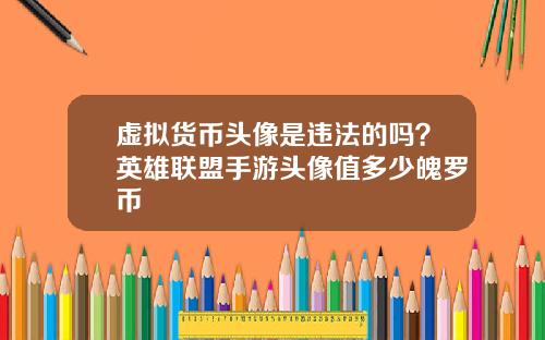 虚拟货币头像是违法的吗？英雄联盟手游头像值多少魄罗币