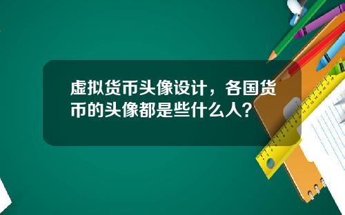 虚拟货币头像设计，各国货币的头像都是些什么人？