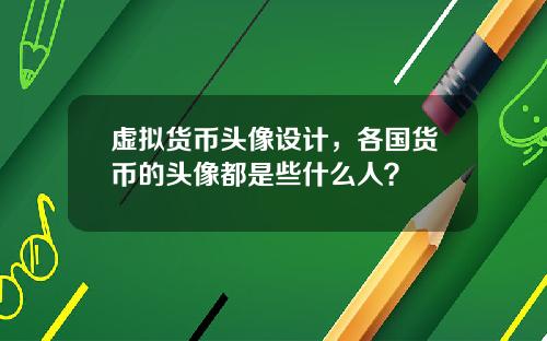 虚拟货币头像设计，各国货币的头像都是些什么人？
