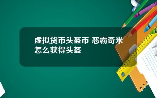 虚拟货币头盔币 恶霸奇米怎么获得头盔