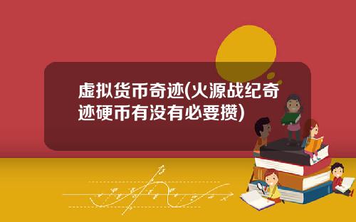 虚拟货币奇迹(火源战纪奇迹硬币有没有必要攒)