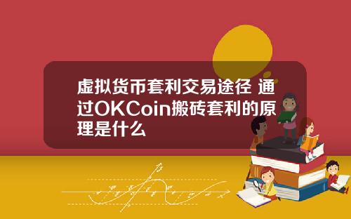 虚拟货币套利交易途径 通过OKCoin搬砖套利的原理是什么
