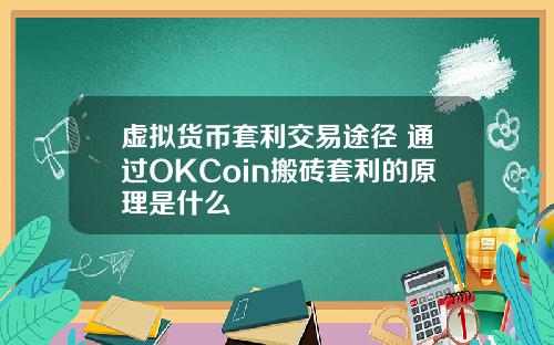 虚拟货币套利交易途径 通过OKCoin搬砖套利的原理是什么