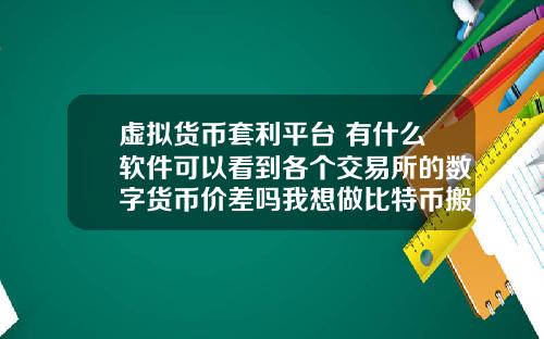 虚拟货币套利平台 有什么软件可以看到各个交易所的数字货币价差吗我想做比特币搬砖套利