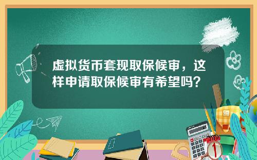 虚拟货币套现取保候审，这样申请取保候审有希望吗？