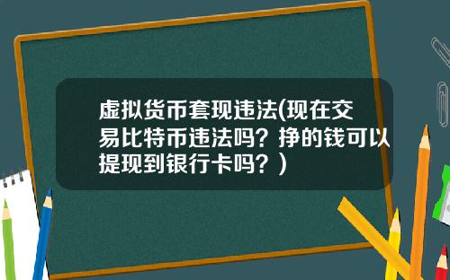 虚拟货币套现违法(现在交易比特币违法吗？挣的钱可以提现到银行卡吗？)