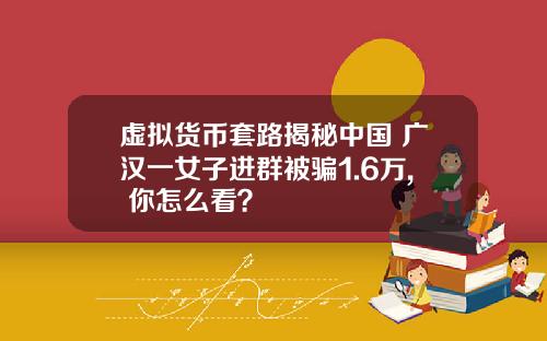 虚拟货币套路揭秘中国 广汉一女子进群被骗1.6万, 你怎么看？
