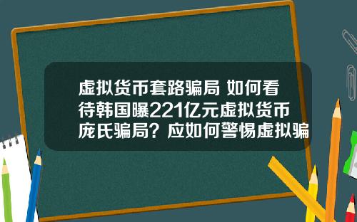 虚拟货币套路骗局 如何看待韩国曝221亿元虚拟货币庞氏骗局？应如何警惕虚拟骗局？