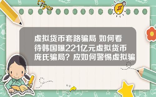 虚拟货币套路骗局 如何看待韩国曝221亿元虚拟货币庞氏骗局？应如何警惕虚拟骗局？