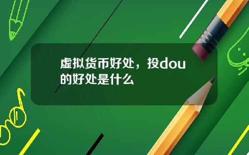 虚拟货币好处，投dou+的好处是什么