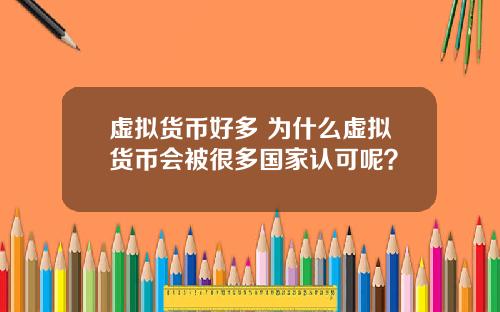 虚拟货币好多 为什么虚拟货币会被很多国家认可呢？