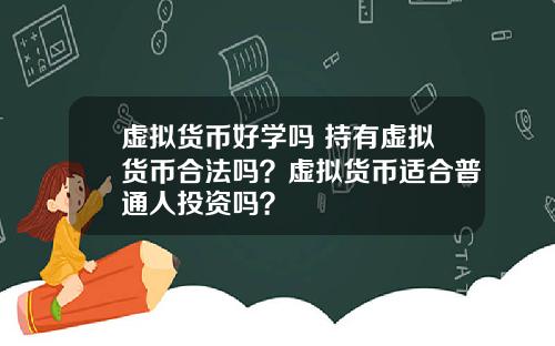 虚拟货币好学吗 持有虚拟货币合法吗？虚拟货币适合普通人投资吗？