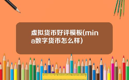 虚拟货币好评模板(mina数字货币怎么样)