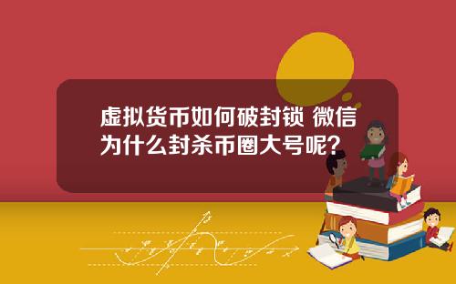 虚拟货币如何破封锁 微信为什么封杀币圈大号呢？