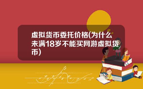 虚拟货币委托价格(为什么未满18岁不能买网游虚拟货币)