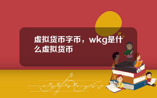 虚拟货币字币，wkg是什么虚拟货币