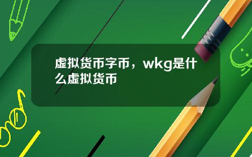 虚拟货币字币，wkg是什么虚拟货币