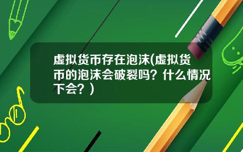 虚拟货币存在泡沫(虚拟货币的泡沫会破裂吗？什么情况下会？)