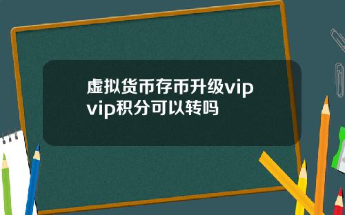 虚拟货币存币升级vip vip积分可以转吗