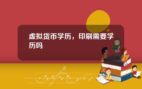 虚拟货币学历，印刷需要学历吗