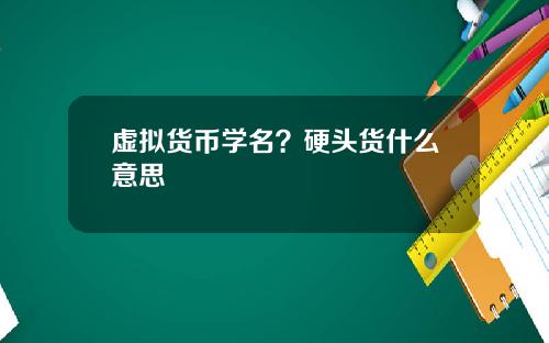 虚拟货币学名？硬头货什么意思