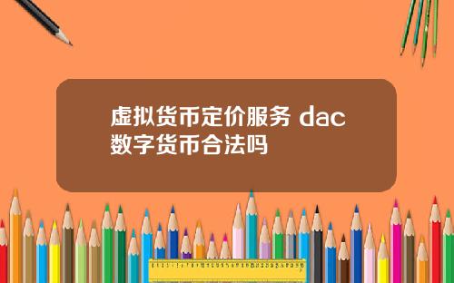 虚拟货币定价服务 dac数字货币合法吗