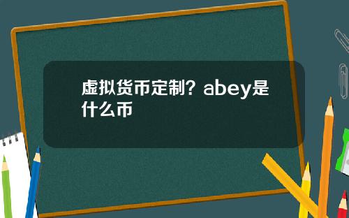 虚拟货币定制？abey是什么币