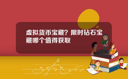 虚拟货币宝藏？限时钻石宝藏哪个值得获取