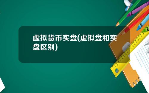 虚拟货币实盘(虚拟盘和实盘区别)