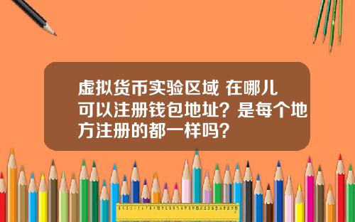 虚拟货币实验区域 在哪儿可以注册钱包地址？是每个地方注册的都一样吗？
