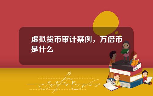 虚拟货币审计案例，万倍币是什么