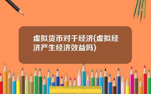 虚拟货币对于经济(虚拟经济产生经济效益吗)
