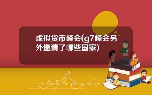 虚拟货币峰会(g7峰会另外邀请了哪些国家)