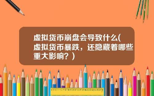 虚拟货币崩盘会导致什么(虚拟货币暴跌，还隐藏着哪些重大影响？)