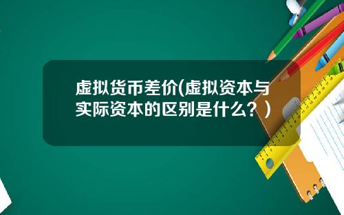 虚拟货币差价(虚拟资本与实际资本的区别是什么？)