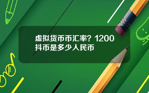 虚拟货币币汇率？1200抖币是多少人民币