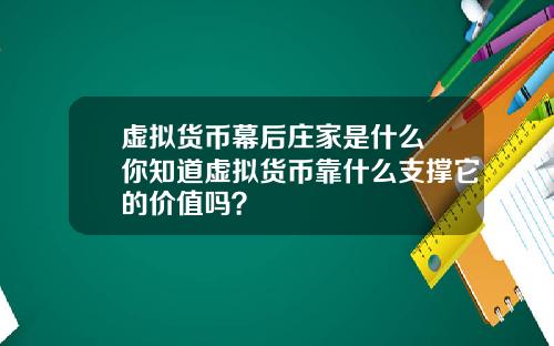 虚拟货币幕后庄家是什么 你知道虚拟货币靠什么支撑它的价值吗？