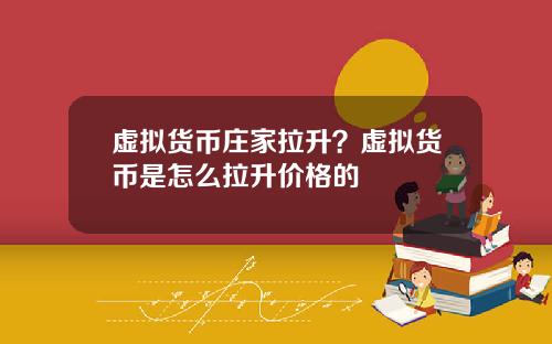 虚拟货币庄家拉升？虚拟货币是怎么拉升价格的