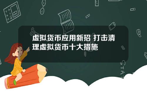 虚拟货币应用新招 打击清理虚拟货币十大措施