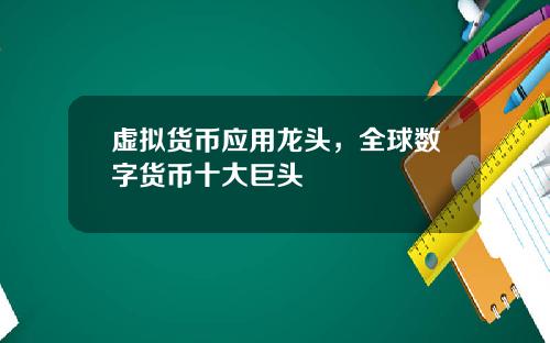 虚拟货币应用龙头，全球数字货币十大巨头
