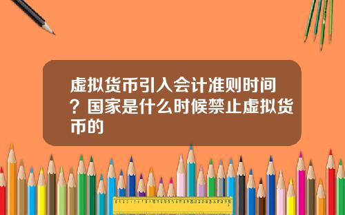 虚拟货币引入会计准则时间？国家是什么时候禁止虚拟货币的