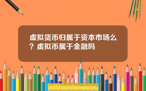 虚拟货币归属于资本市场么？虚拟币属于金融吗
